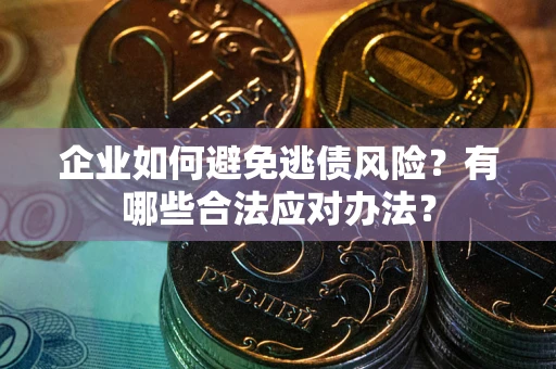 武汉企业如何避免逃债风险？有哪些合法应对办法？