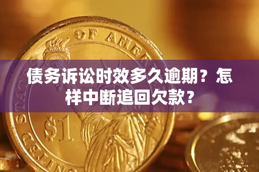 武汉债务诉讼时效多久逾期？怎样中断追回欠款？