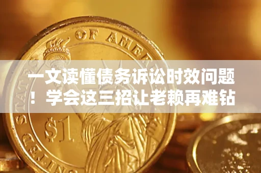 武汉一文读懂债务诉讼时效问题！学会这三招让老赖再难钻空子