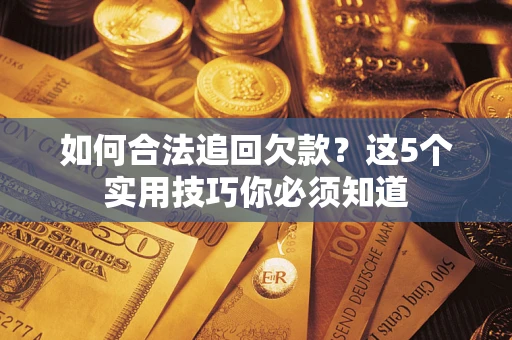 武汉如何合法追回欠款？这5个实用技巧你必须知道