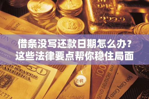 武汉借条没写还款日期怎么办？这些法律要点帮你稳住局面