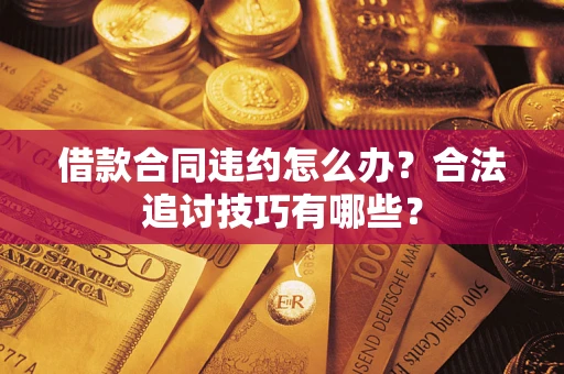 武汉借款合同违约怎么办？合法追讨技巧有哪些？