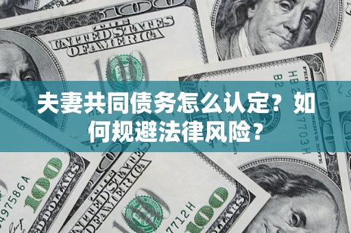 武汉夫妻共同债务怎么认定？如何规避法律风险？