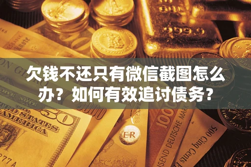 武汉欠钱不还只有微信截图怎么办？如何有效追讨债务？