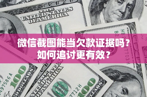 武汉微信截图能当欠款证据吗？如何追讨更有效？
