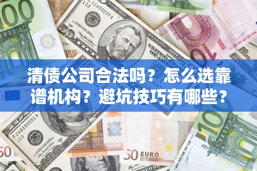 武汉清债公司合法吗？怎么选靠谱机构？避坑技巧有哪些？