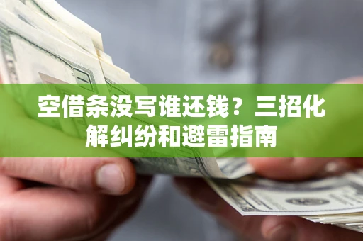 武汉空借条没写谁还钱？三招化解纠纷和避雷指南