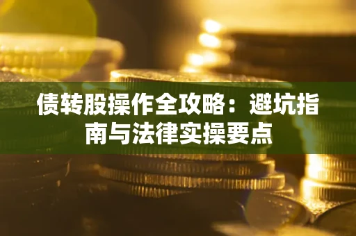 武汉债转股操作全攻略：避坑指南与法律实操要点