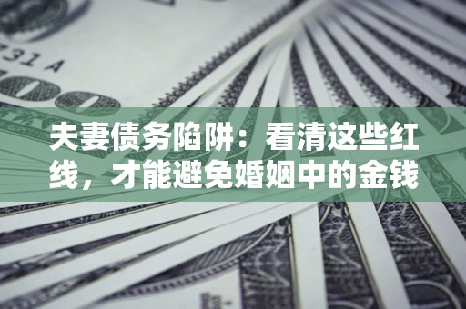 武汉夫妻债务陷阱：看清这些红线，才能避免婚姻中的金钱危机