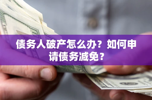 武汉债务人破产怎么办？如何申请债务减免？