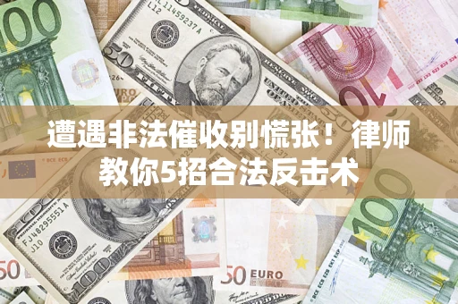 武汉遭遇非法催收别慌张！律师教你5招合法反击术