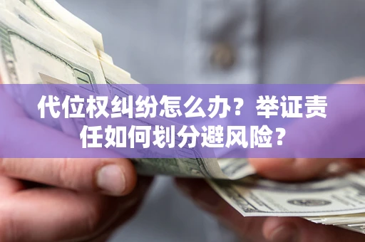 武汉代位权纠纷怎么办？举证责任如何划分避风险？