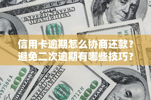 武汉信用卡逾期怎么协商还款？避免二次逾期有哪些技巧？