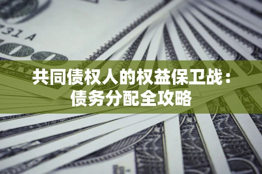 武汉共同债权人的权益保卫战：债务分配全攻略