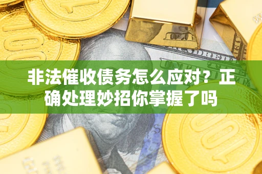 武汉非法催收债务怎么应对？正确处理妙招你掌握了吗