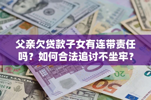 武汉父亲欠贷款子女有连带责任吗？如何合法追讨不坐牢？