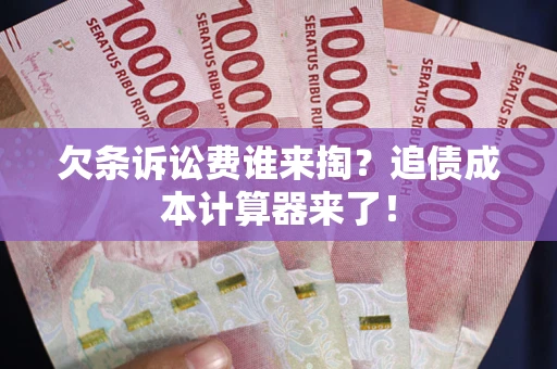 武汉欠条诉讼费谁来掏？追债成本计算器来了！