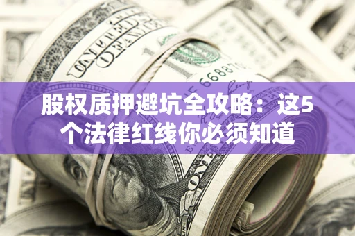 武汉股权质押避坑全攻略：这5个法律红线你必须知道