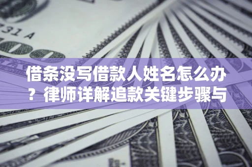 武汉借条没写借款人姓名怎么办？律师详解追款关键步骤与证据链构建