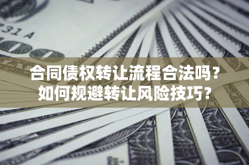 武汉合同债权转让流程合法吗？如何规避转让风险技巧？