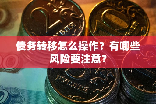 武汉债务转移怎么操作？有哪些风险要注意？