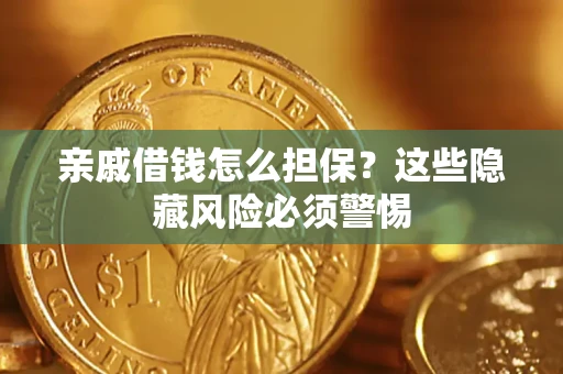 武汉亲戚借钱怎么担保？这些隐藏风险必须警惕