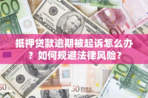 武汉抵押贷款逾期被起诉怎么办？如何规避法律风险？