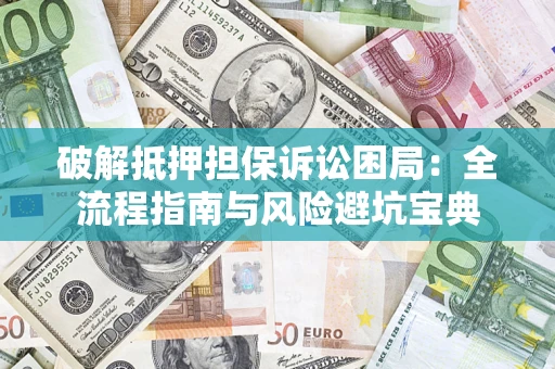 武汉破解抵押担保诉讼困局:全流程指南与风险避坑宝典 武汉破解抵押担保诉讼困局:全流程指南与风险避坑宝典