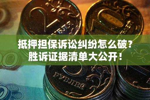 武汉抵押担保诉讼纠纷怎么破？胜诉证据清单大公开！