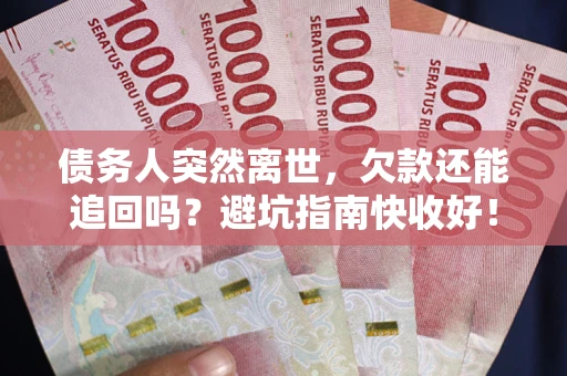 武汉债务人突然离世，欠款还能追回吗？避坑指南快收好！