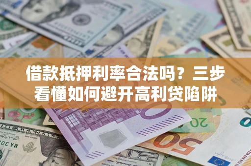 武汉借款抵押利率合法吗？三步看懂如何避开高利贷陷阱