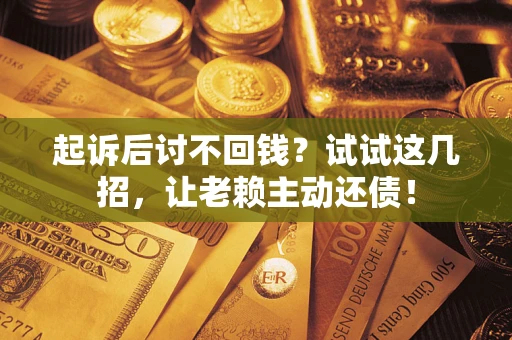 武汉起诉后讨不回钱？试试这几招，让老赖主动还债！