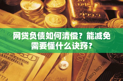 武汉网贷负债如何清偿？能减免需要懂什么诀窍？
