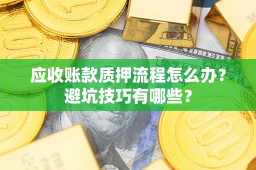 武汉应收账款质押流程怎么办？避坑技巧有哪些？