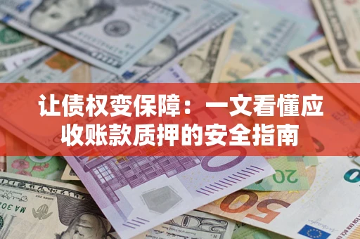 武汉让债权变保障：一文看懂应收账款质押的安全指南
