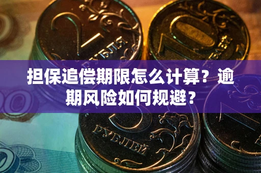 武汉担保追偿期限怎么计算？逾期风险如何规避？