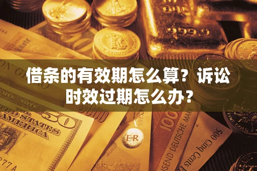 武汉借条的有效期怎么算？诉讼时效过期怎么办？