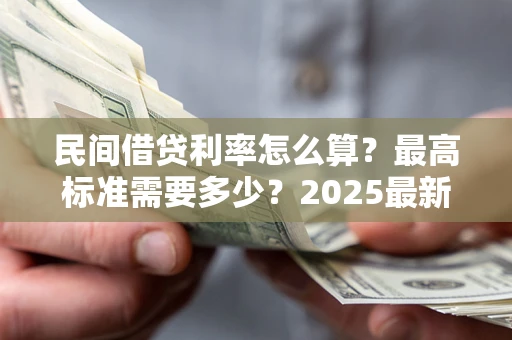 武汉民间借贷利率怎么算？最高标准需要多少？2025最新避坑指南