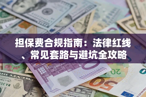 武汉担保费合规指南：法律红线、常见套路与避坑全攻略