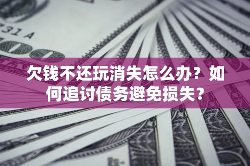 武汉欠钱不还玩消失怎么办？如何追讨债务避免损失？