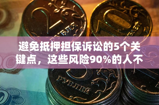 武汉避免抵押担保诉讼的5个关键点，这些风险90%的人不知道！