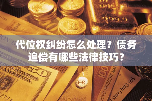 武汉代位权纠纷怎么处理？债务追偿有哪些法律技巧？