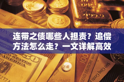 武汉连带之债哪些人担责？追偿方法怎么走？一文详解高效维权流程