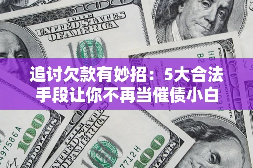 武汉追讨欠款有妙招：5大合法手段让你不再当催债小白