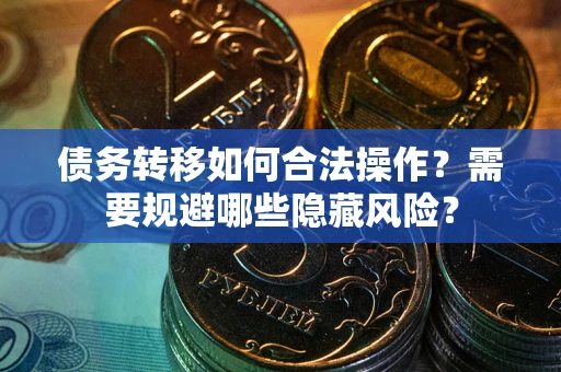 武汉债务转移如何合法操作？需要规避哪些隐藏风险？