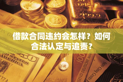 武汉借款合同违约会怎样？如何合法认定与追责？