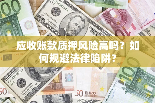 武汉应收账款质押风险高吗？如何规避法律陷阱？