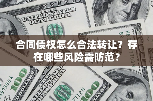 武汉合同债权怎么合法转让？存在哪些风险需防范？