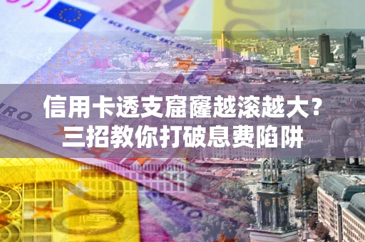 武汉信用卡透支窟窿越滚越大？三招教你打破息费陷阱