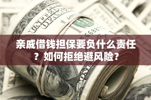 武汉亲戚借钱担保要负什么责任？如何拒绝避风险？